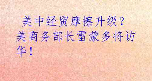  美中经贸摩擦升级？美商务部长雷蒙多将访华！