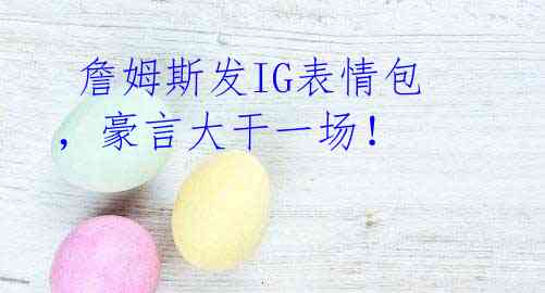  詹姆斯发IG表情包，豪言大干一场！