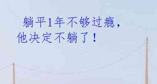  躺平1年不够过瘾，他决定不躺了！ 