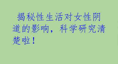  揭秘性生活对女性阴道的影响，科学研究清楚啦！