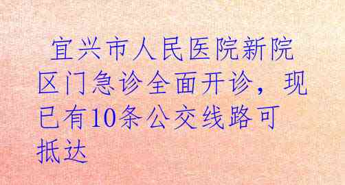  宜兴市人民医院新院区门急诊全面开诊，现已有10条公交线路可抵达 