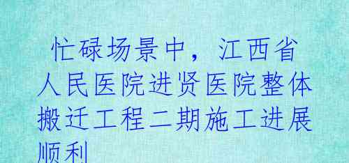  忙碌场景中，江西省人民医院进贤医院整体搬迁工程二期施工进展顺利 