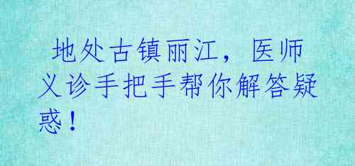  地处古镇丽江，医师义诊手把手帮你解答疑惑！