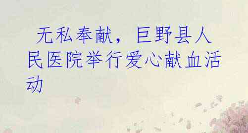 无私奉献，巨野县人民医院举行爱心献血活动