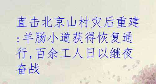 直击北京山村灾后重建:羊肠小道获得恢复通行,百余工人日以继夜奋战