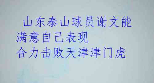  山东泰山球员谢文能满意自己表现 合力击败天津津门虎 