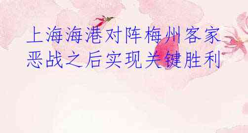  上海海港对阵梅州客家 恶战之后实现关键胜利