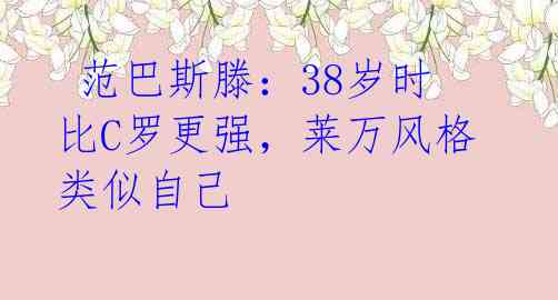  范巴斯滕：38岁时比C罗更强，莱万风格类似自己