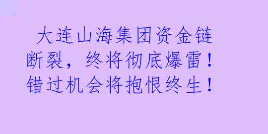  大连山海集团资金链断裂，终将彻底爆雷！错过机会将抱恨终生！