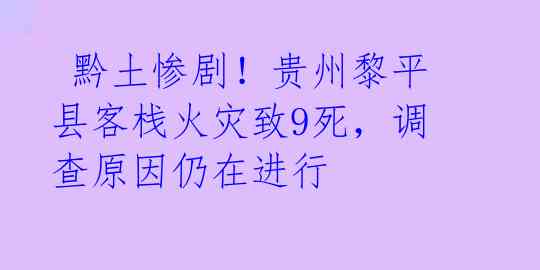  黔土惨剧！贵州黎平县客栈火灾致9死，调查原因仍在进行 