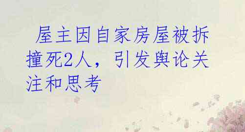  屋主因自家房屋被拆撞死2人，引发舆论关注和思考 