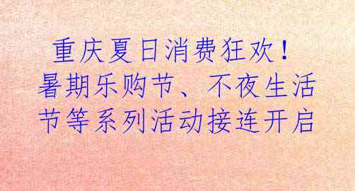  重庆夏日消费狂欢！暑期乐购节、不夜生活节等系列活动接连开启