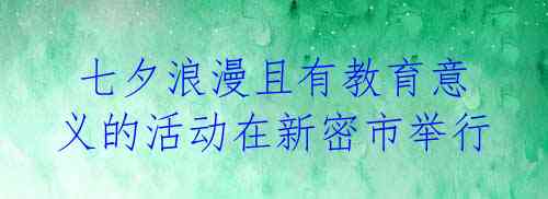  七夕浪漫且有教育意义的活动在新密市举行