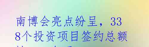 南博会亮点纷呈，338个投资项目签约总额达4040亿元