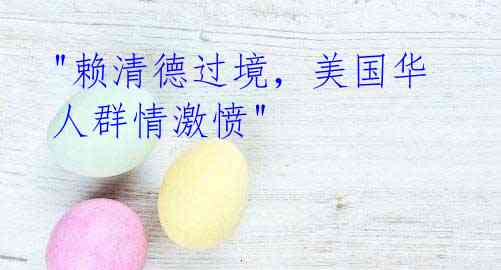 "赖清德过境，美国华人群情激愤"