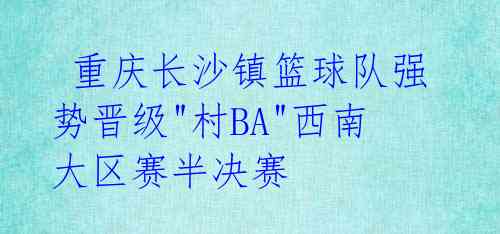  重庆长沙镇篮球队强势晋级"村BA"西南大区赛半决赛