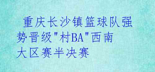  重庆长沙镇篮球队强势晋级"村BA"西南大区赛半决赛 