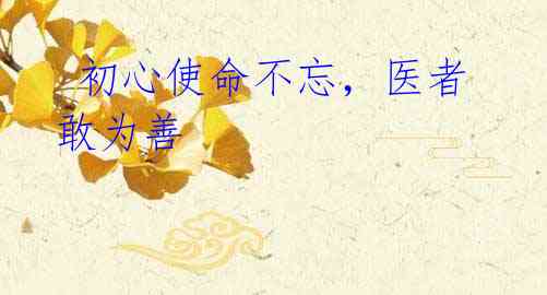  初心使命不忘，医者敢为善