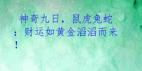  神奇九日，鼠虎兔蛇：财运如黄金滔滔而来！  