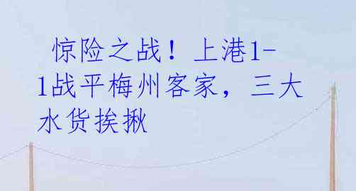 惊险之战！上港1-1战平梅州客家，三大水货挨揪