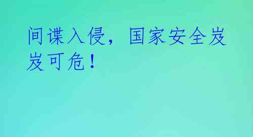 间谍入侵，国家安全岌岌可危！ 