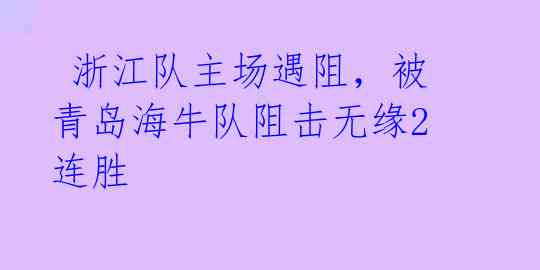  浙江队主场遇阻，被青岛海牛队阻击无缘2连胜