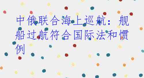 中俄联合海上巡航：舰船过航符合国际法和惯例