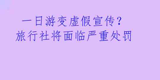  一日游变虚假宣传？旅行社将面临严重处罚 