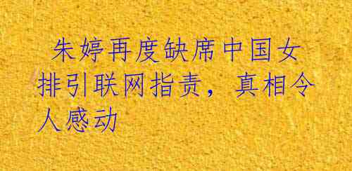  朱婷再度缺席中国女排引联网指责，真相令人感动