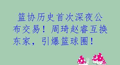  篮协历史首次深夜公布交易！周琦赵睿互换东家，引爆篮球圈！ 