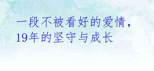 一段不被看好的爱情,19年的坚守与成长