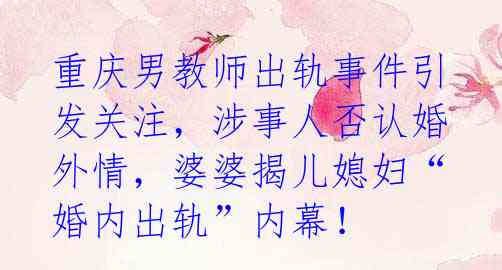 重庆男教师出轨事件引发关注,涉事人否认婚外情,婆婆揭儿媳妇“婚内出轨”内幕!
