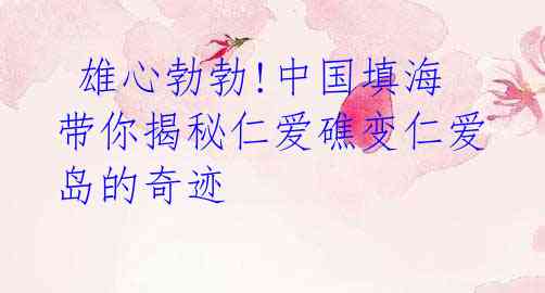 雄心勃勃!中国填海带你揭秘仁爱礁变仁爱岛的奇迹