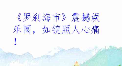 《罗刹海市》震撼娱乐圈,如镜照人心痛!