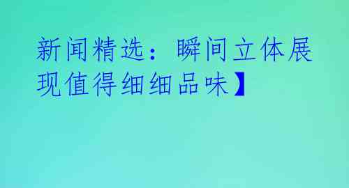 新闻精选：瞬间立体展现值得细细品味】 