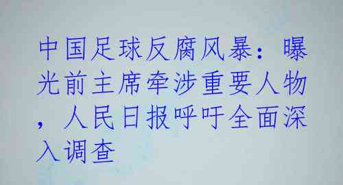 中国足球反腐风暴:曝光前主席牵涉重要人物,人民日报呼吁全面深入调查