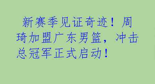 新赛季见证奇迹!周琦加盟广东男篮,冲击总冠军正式启动!