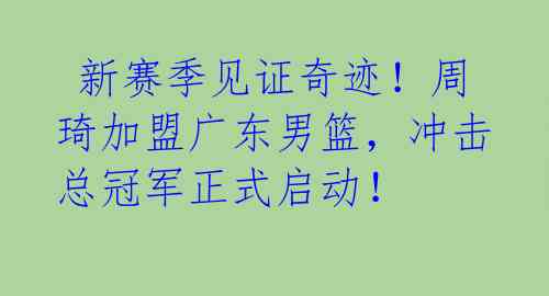  新赛季见证奇迹！周琦加盟广东男篮，冲击总冠军正式启动！ 