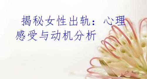 揭秘女性出轨:心理感受与动机分析