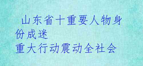  山东省十重要人物身份成迷 重大行动震动全社会 