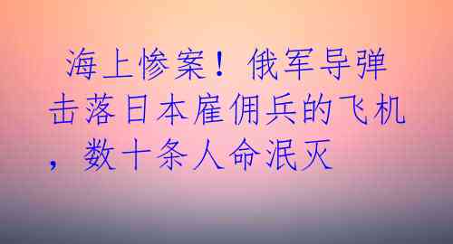 海上惨案!俄军导弹击落日本雇佣兵的飞机,数十条人命泯灭