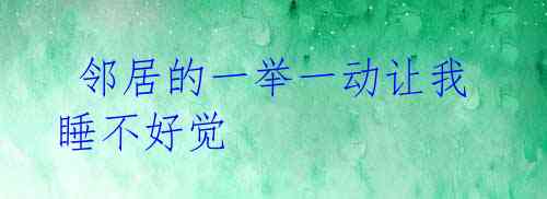 邻居的一举一动让我睡不好觉
