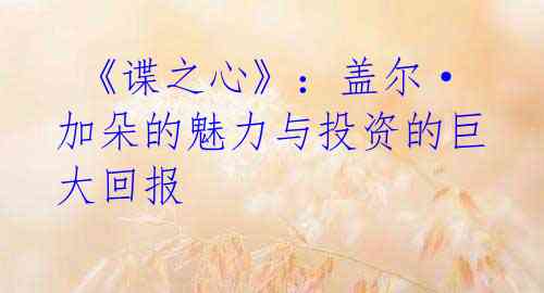 《谍之心》:盖尔·加朵的魅力与投资的巨大回报