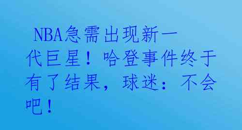 NBA急需出现新一代巨星!哈登事件终于有了结果,球迷:不会吧!