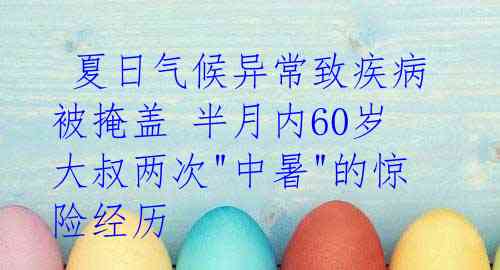 夏日气候异常致疾病被掩盖 半月内60岁大叔两次"中暑"的惊险经历