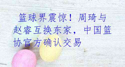 篮球界震惊!周琦与赵睿互换东家,中国篮协官方确认交易