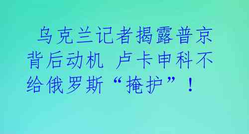 乌克兰记者揭露普京背后动机 卢卡申科不给俄罗斯“掩护”!