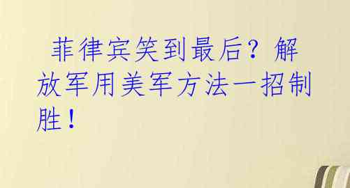 菲律宾笑到最后?解放军用美军方法一招制胜!