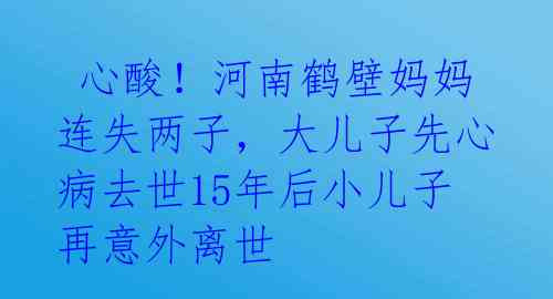  心酸！河南鹤壁妈妈连失两子，大儿子先心病去世15年后小儿子再意外离世 