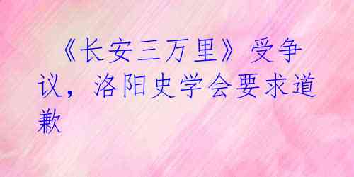 《长安三万里》受争议,洛阳史学会要求道歉
